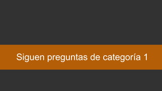 Siguen preguntas de categoría 1
 