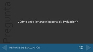 Pregunta
¿Cómo debe llenarse el Reporte de Evaluación?
 