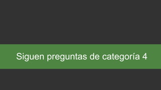 Siguen preguntas de categoría 4
 
