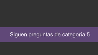 Siguen preguntas de categoría 5
 