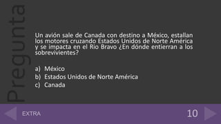 PreguntaUn avión sale de Canada con destino a México, estallan
los motores cruzando Estados Unidos de Norte América
y se impacta en el Rio Bravo ¿En dónde entierran a los
sobrevivientes?
a) México
b) Estados Unidos de Norte América
c) Canada
 