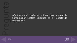 Pregunta
¿Qué material podemos utilizar para evaluar la
Comprensión Lectora solicitada en el Reporte de
Evaluación?
 