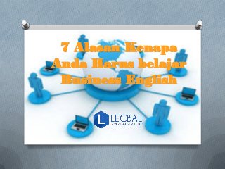 7 Alasan Kenapa
Anda Harus belajar
Business English
 