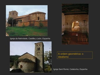Igreja Sant Romá, Catalunha, Espanha Igreja da Natividade, Castilla y León, Espanha A ordem geométrica: o idealismo 
