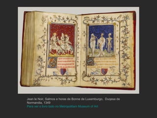 Jean le Noir, Salmos e horas de Bonne de Luxemburgo,  Duqesa de Normandia, 1349 Para ver o livro todo no Metropolitam Museum of Art 