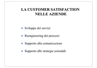 LA CUSTOMER SATISFACTION
      NELLE AZIENDE


 Sviluppo dei servizi

 Reengineering dei processi

 Supporto alla comunicazione

 Supporto alle strategie aziendali
 