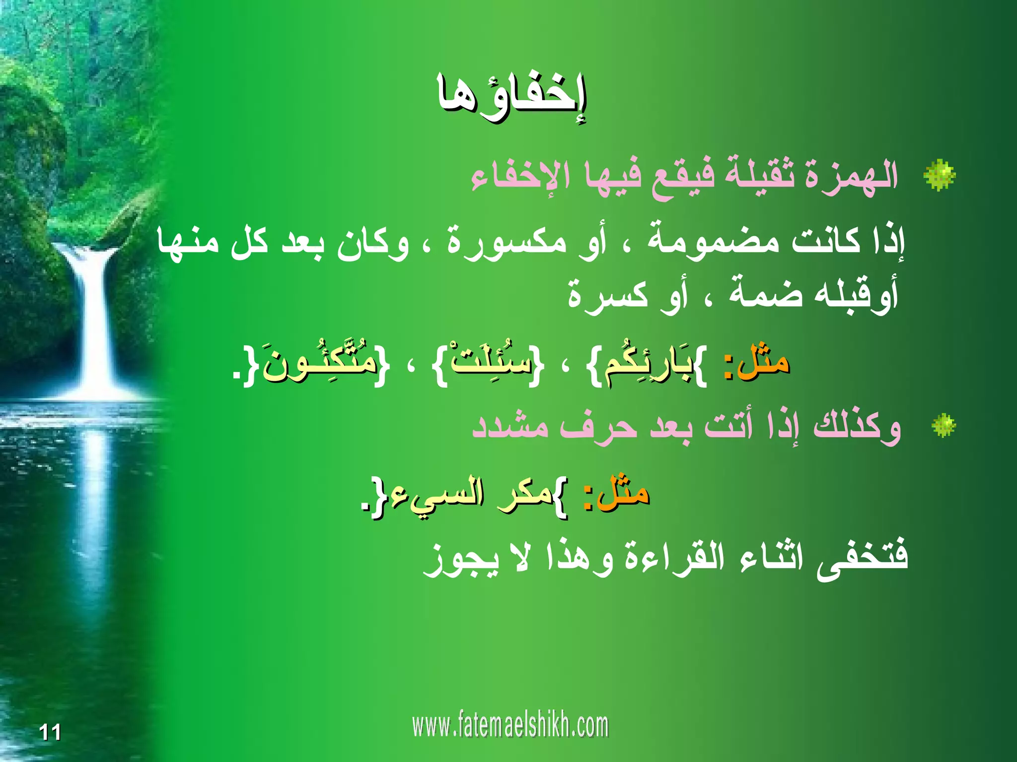 ‫إخفاؤها‬
                               ‫الهمزة ثقيلة فيقع فيها الخفاء‬
     ‫إذا كانت مضمومة ، أو مكسورة ، وكان بعد كل منها‬
                                        ‫أوقبله ضمة ، أو كسرة‬
          ‫مثل: { َا ِ ِ ُم{ ، } ُ ِ َتْ{ ، } ُ ّ ِ ُـو َ}.‬
            ‫متكئ ن‬              ‫سئل‬        ‫ب رئك‬
                               ‫وكذلك إذا أتت بعد حرف مشدد‬
                      ‫مثل: {مكر السيء}.‬
                           ‫فتخفى اثناء القراءة وهذا ل يجوز‬


‫11‬
 