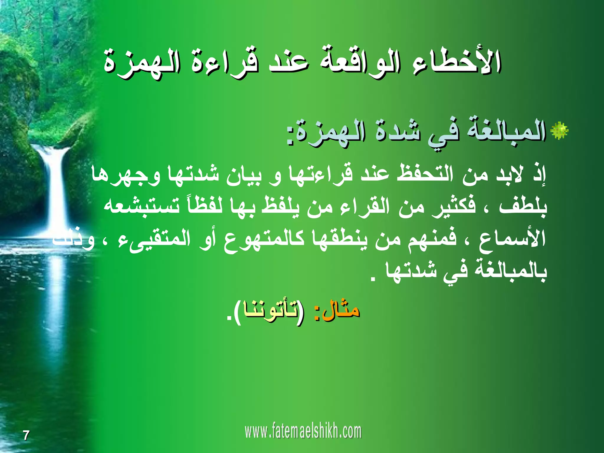 ‫الخطاء الواقعة عند قراءة الهمزة‬
                              ‫المبالغة في شدة الهمزة:‬
        ‫إذ لبد من التحفظ عند قراءتها و بيان شدتها وجهرها‬
          ‫بلطف ، فكثير من القراء من يلفظ بها لفظ ً تستبشعه‬
                  ‫ا‬
    ‫السماع ، فمنهم من ينطقها كالمتهوع أو المتقيىء ، وذلك‬
                                         ‫بالمبالغة في شدتها .‬
                        ‫مثال: )تأتوننا(.‬



‫7‬
 