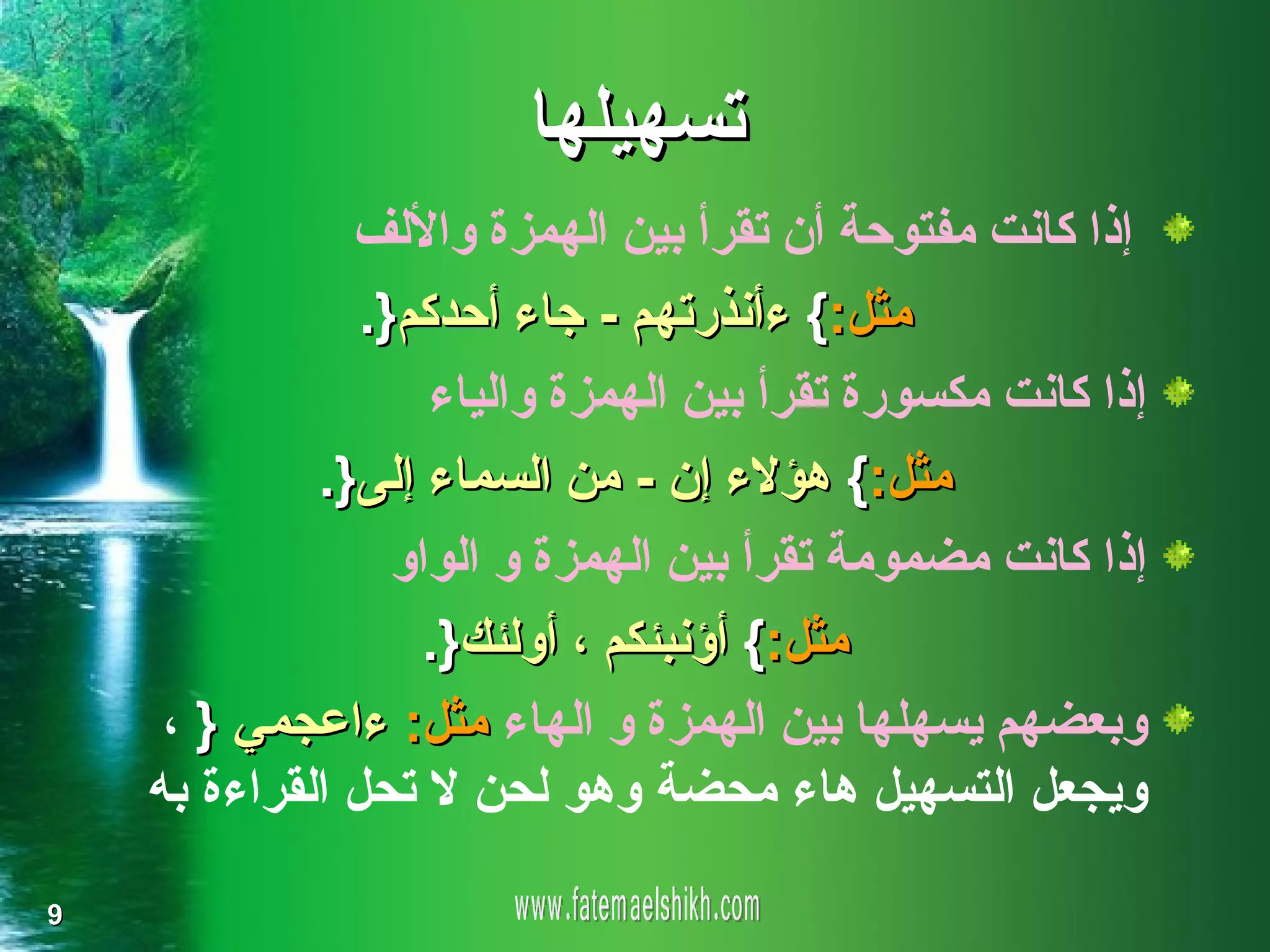 ‫تسهيلها‬
               ‫إذا كانت مفتوحة أن تقرأ بين الهمزة واللف‬
                ‫مثل:{ ءأنذرتهم - جاء أحدكم}.‬
                    ‫إذا كانت مكسورة تقرأ بين الهمزة والياء‬
             ‫مثل:{ هؤلء إن - من السماء إلى}.‬
                  ‫إذا كانت مضمومة تقرأ بين الهمزة و الواو‬
                    ‫مثل:{ أؤنبئكم ، أولئك}.‬
     ‫وبعضهم يسهلها بين الهمزة و الهاء مثل: ءاعجمي } ،‬
    ‫ويجعل التسهيل هاء محضة وهو لحن ل تحل القراءة به‬

‫9‬
 