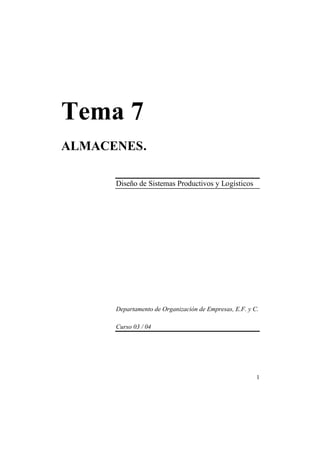 Tema 7
ALMACENES.

      Diseño de Sistemas Productivos y Logísticos




      Departamento de Organización de Empresas, E.F. y C.

      Curso 03 / 04




                                                        1
 