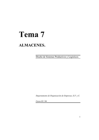 1
Tema 7
ALMACENES.
Diseño de Sistemas Productivos y Logísticos
Departamento de Organización de Empresas, E.F. y C.
Curso 03 / 04
 