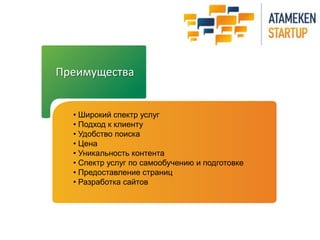 Преимущества
• Широкий спектр услуг
• Подход к клиенту
• Удобство поиска
• Цена
• Уникальность контента
• Спектр услуг по самообучению и подготовке
• Предоставление страниц
• Разработка сайтов
 