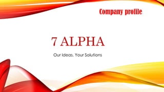 7 ALPHA
Our Ideas, Your Solutions
Company profile
 