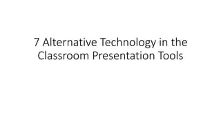 7 Alternative Technology in the
Classroom Presentation Tools
 