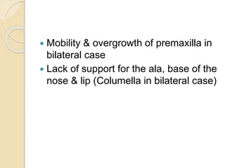  Mobility & overgrowth of premaxilla in
bilateral case
 Lack of support for the ala, base of the
nose & lip (Columella in bilateral case)
 