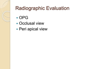 Radiographic Evaluation
 OPG
 Occlusal view
 Peri apical view
 