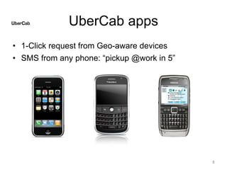 UberCab apps
• 1-Click request from Geo-aware devices
• SMS from any phone: “pickup @work in 5”
8
 