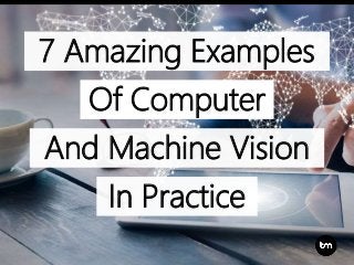 7 Amazing Examples
And Machine Vision
In Practice
Of Computer
 