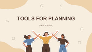 TOOLS FOR PLANNING
AMOR ALIPERIO
 