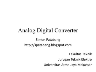 Analog Digital Converter
Simon Patabang
http://spatabang.blogspot.com
Fakultas Teknik
Jurusan Teknik Elektro
Universitas Atma Jaya Makassar
 