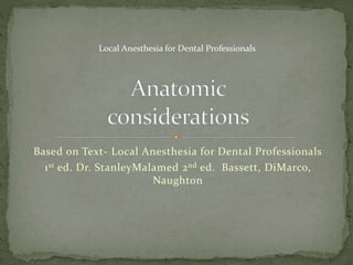 Based on Text- Local Anesthesia for Dental Professionals
1st ed. Dr. StanleyMalamed 2nd ed. Bassett, DiMarco,
Naughton
Local Anesthesia for Dental Professionals
 
