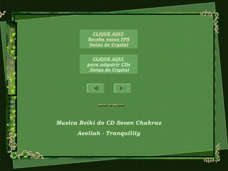 Musica Reiki do CD Seven Chakras
Aeoliah - Tranquility
CLIQUE AQUI
para adquirir CDs
Gotas de Crystal
CLIQUE AQUI
Receba novos PPS
Gotas de Crystal
 