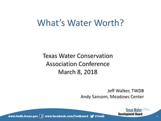 What’s Water Worth?
Texas Water Conservation
Association Conference
March 8, 2018
Jeff Walker, TWDB
Andy Sansom, Meadows Center
1
 