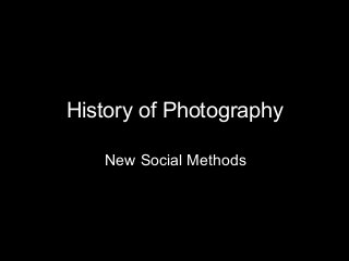 History of Photography
New Social Methods
 