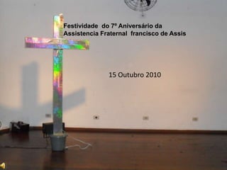 Festividade do 7º Aniversário da
Assistencia Fraternal francisco de Assis
15 Outubro 2010
 