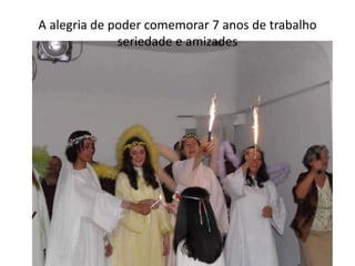 A alegria de poder comemorar 7 anos de trabalho
seriedade e amizades