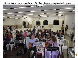 A cantora Ju e o músico Sr Sérgio se preparando para
a festa