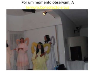 Por um momento observam, A
ternura,Consolação e Luz