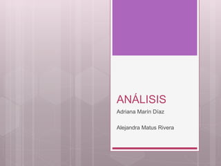 ANÁLISIS
Adriana Marín Díaz
Alejandra Matus Rivera
 