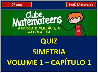 7º ano        Prof. Materaldo




       QUIZ
     SIMETRIA
VOLUME 1 – CAPÍTULO 1
                            1
 