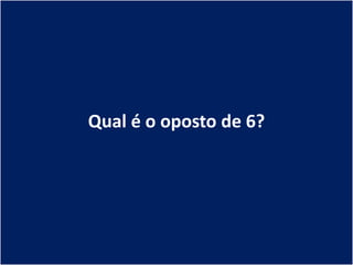 Qual é o oposto de 6?
 