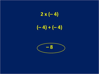 2 x (– 4)

(– 4) + (– 4)


    –8
 