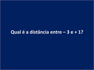 Qual é a distância entre – 3 e + 1?
 