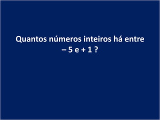 Quantos números inteiros há entre
          –5e+1?
 