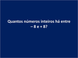 Quantos números inteiros há entre
           – 8 e + 8?
 