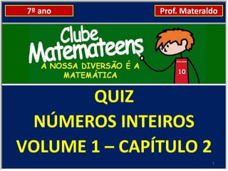 7º ano        Prof. Materaldo




       QUIZ
 NÚMEROS INTEIROS
VOLUME 1 – CAPÍTULO 2
                            1
 