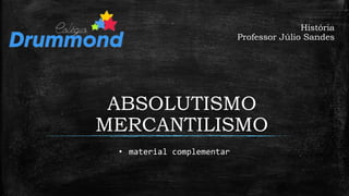 ABSOLUTISMO
MERCANTILISMO
História
Professor Júlio Sandes
• material complementar
 