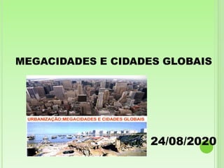MEGACIDADES E CIDADES GLOBAIS
24/08/2020
 