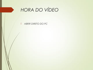 HORA DO VÍDEO
 ABRIR DIRETO DO PC
 