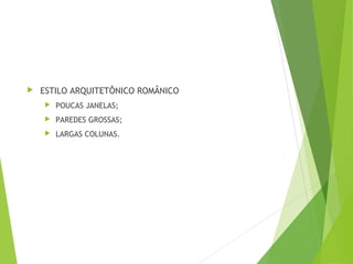 ESTILO ARQUITETÔNICO ROMÂNICO
 POUCAS JANELAS;
 PAREDES GROSSAS;
 LARGAS COLUNAS.
 