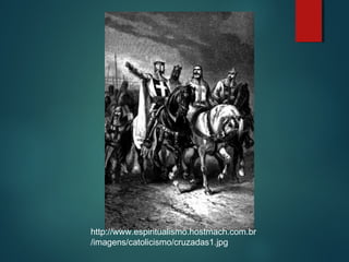 http://www.espiritualismo.hostmach.com.br
/imagens/catolicismo/cruzadas1.jpg
 