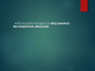 APÓS ALGUNS ATAQUES OS MUÇULMANOS
RECONQUISTAM JERUSALÉM.
 