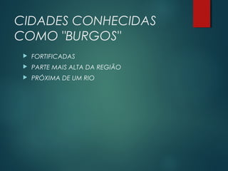 CIDADES CONHECIDAS
COMO "BURGOS"
 FORTIFICADAS
 PARTE MAIS ALTA DA REGIÃO
 PRÓXIMA DE UM RIO
 