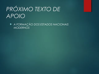PRÓXIMO TEXTO DE
APOIO
 A FORMAÇÃO DOS ESTADOS NACIONAIS
MODERNOS
 