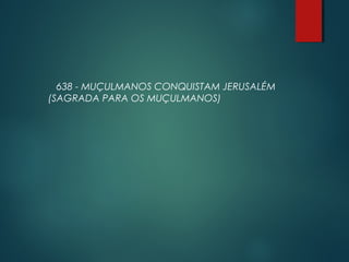 638 - MUÇULMANOS CONQUISTAM JERUSALÉM
(SAGRADA PARA OS MUÇULMANOS)
 