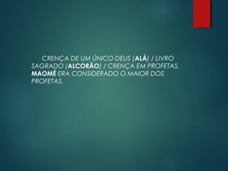 CRENÇA DE UM ÚNICO DEUS (ALÁ) / LIVRO
SAGRADO (ALCORÃO) / CRENÇA EM PROFETAS,
MAOMÉ ERA CONSIDERADO O MAIOR DOS
PROFETAS.
 